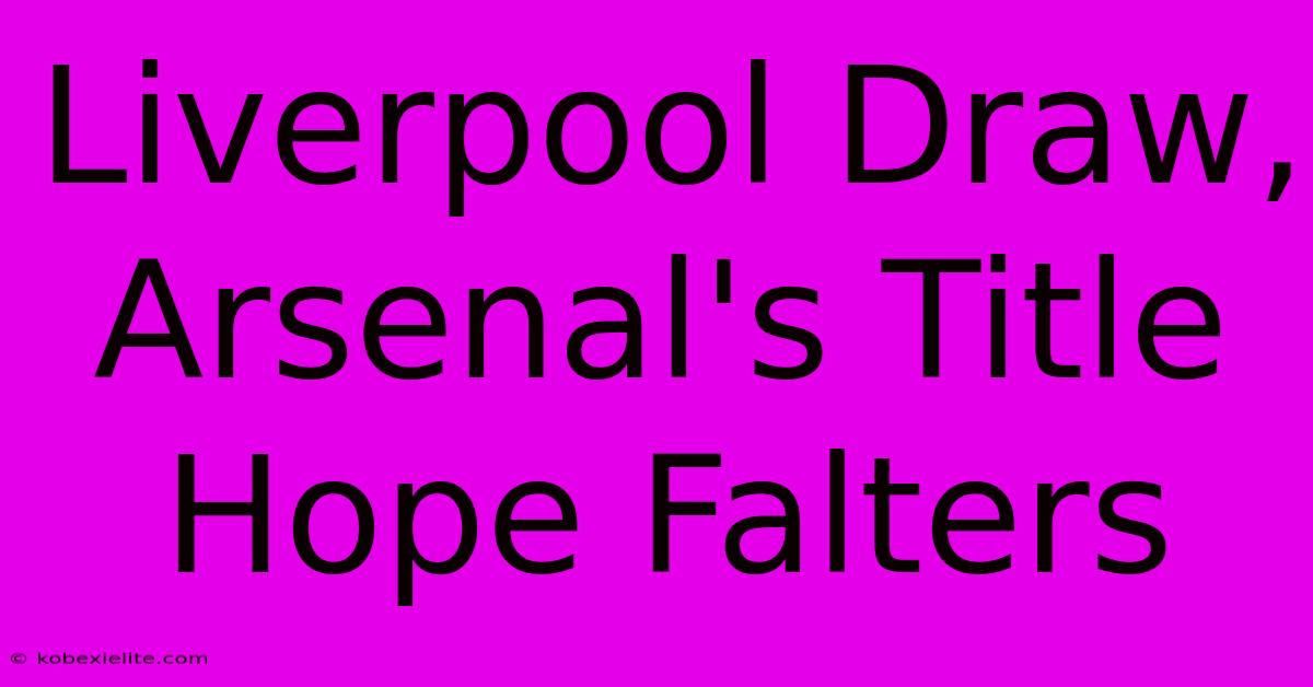 Liverpool Draw, Arsenal's Title Hope Falters