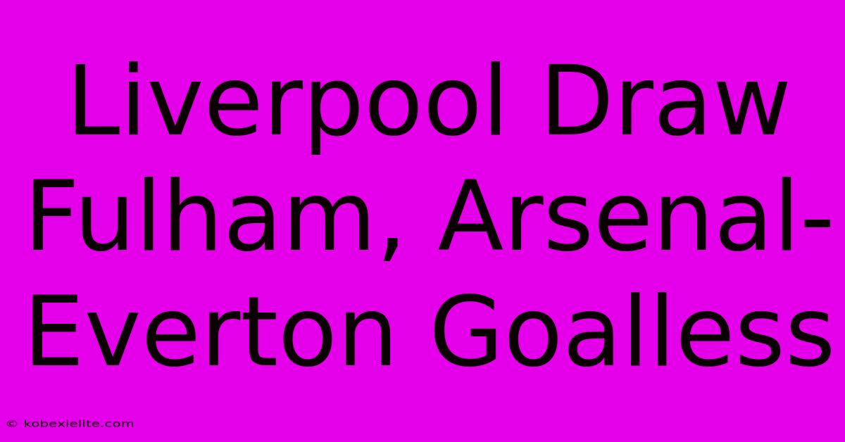 Liverpool Draw Fulham, Arsenal-Everton Goalless Liverpool Draw Fulham, Arsenal-Everton Goalless