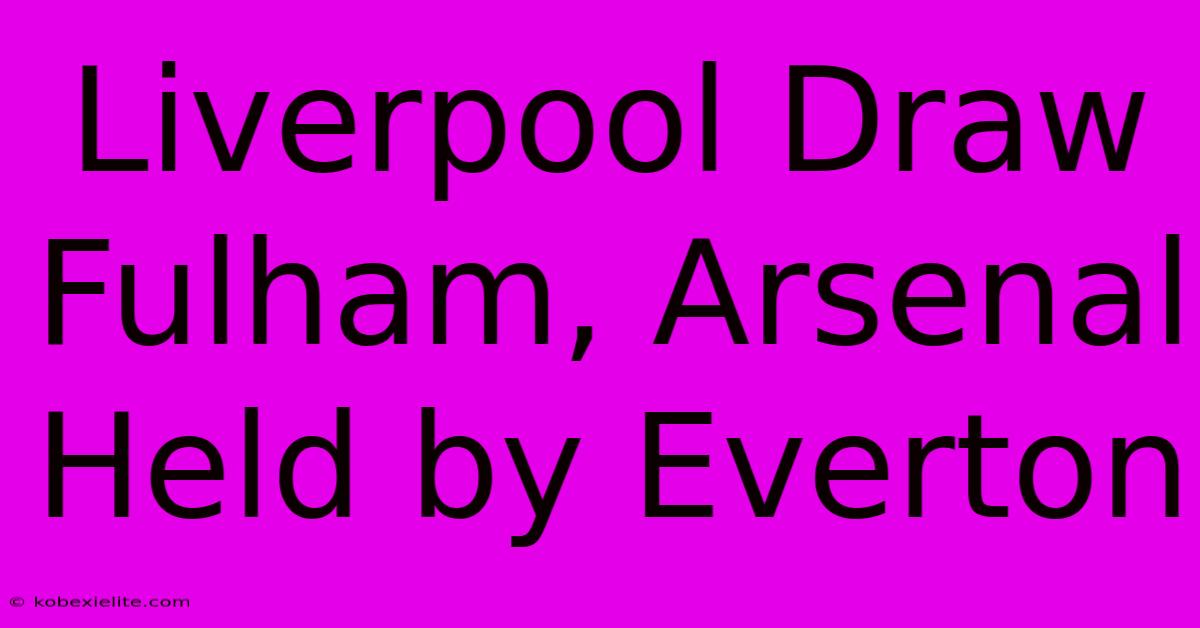 Liverpool Draw Fulham, Arsenal Held By Everton Liverpool Draw Fulham, Arsenal Held By Everton