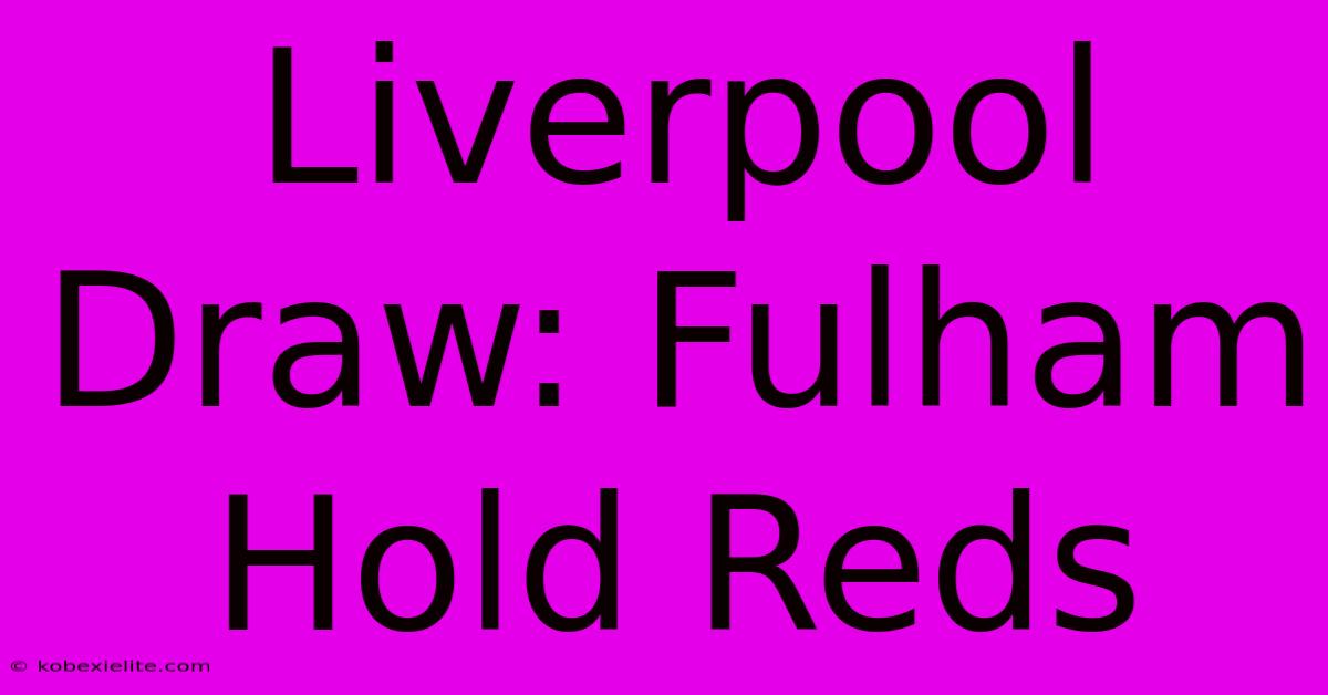 Liverpool Draw: Fulham Hold Reds Liverpool Draw: Fulham Hold Reds
