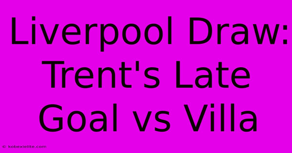 Liverpool Draw: Trent's Late Goal Vs Villa