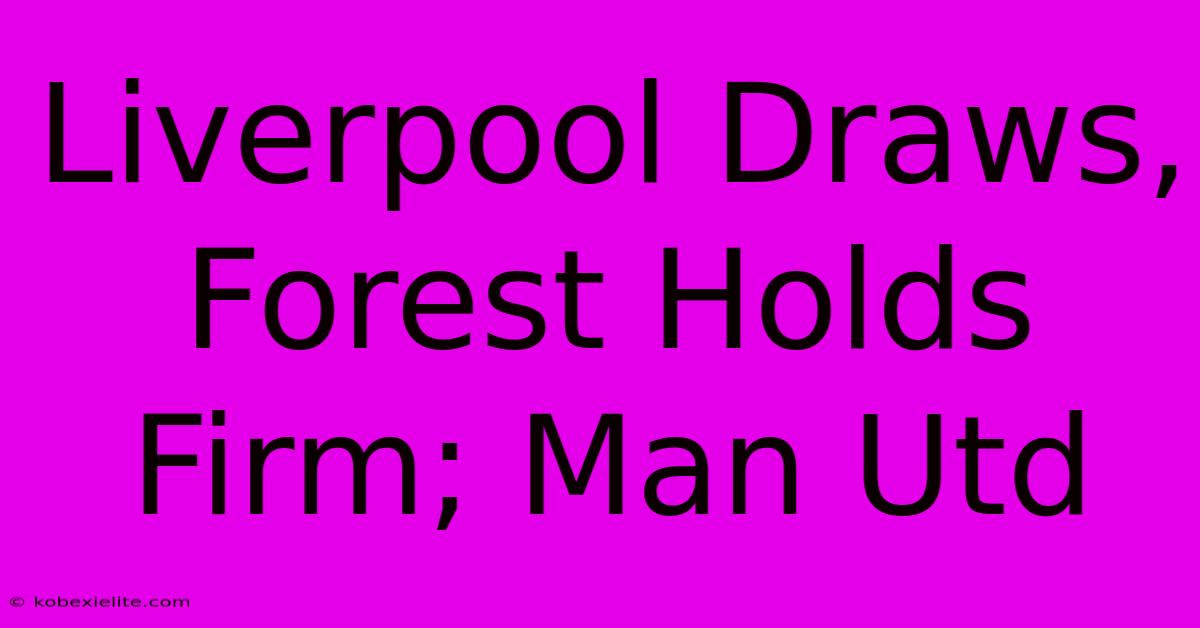 Liverpool Draws, Forest Holds Firm; Man Utd