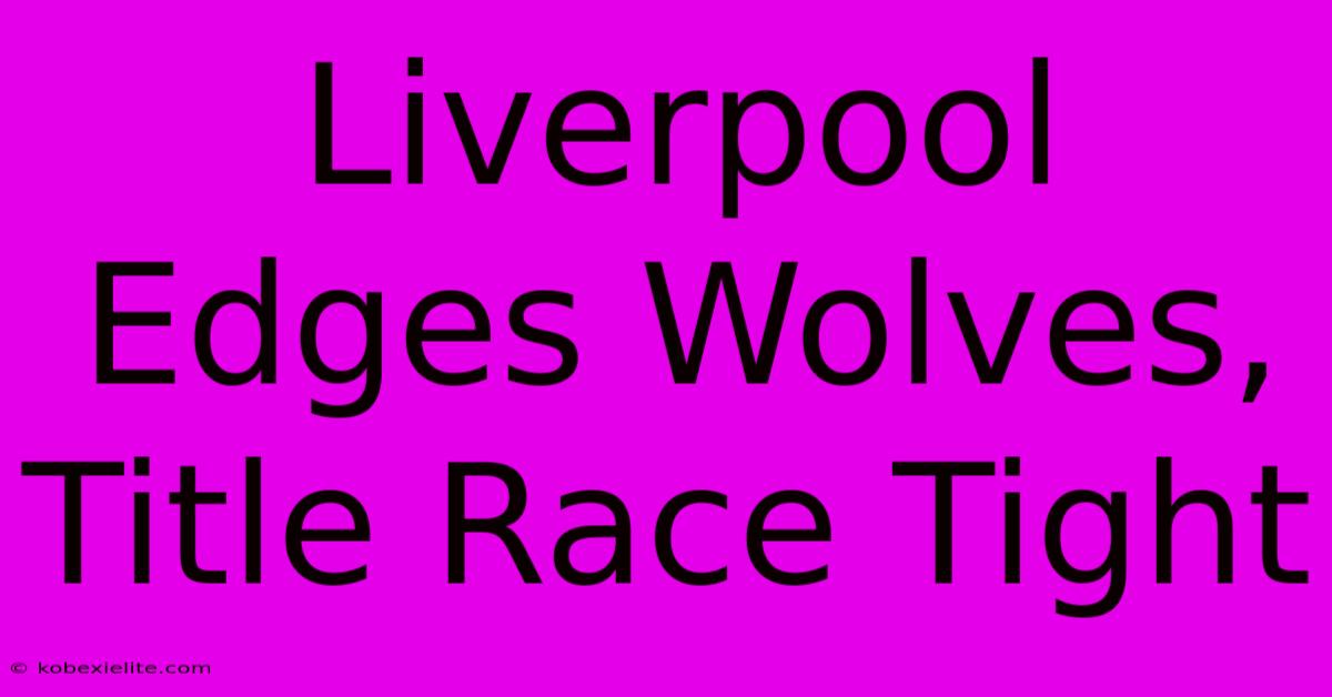 Liverpool Edges Wolves, Title Race Tight