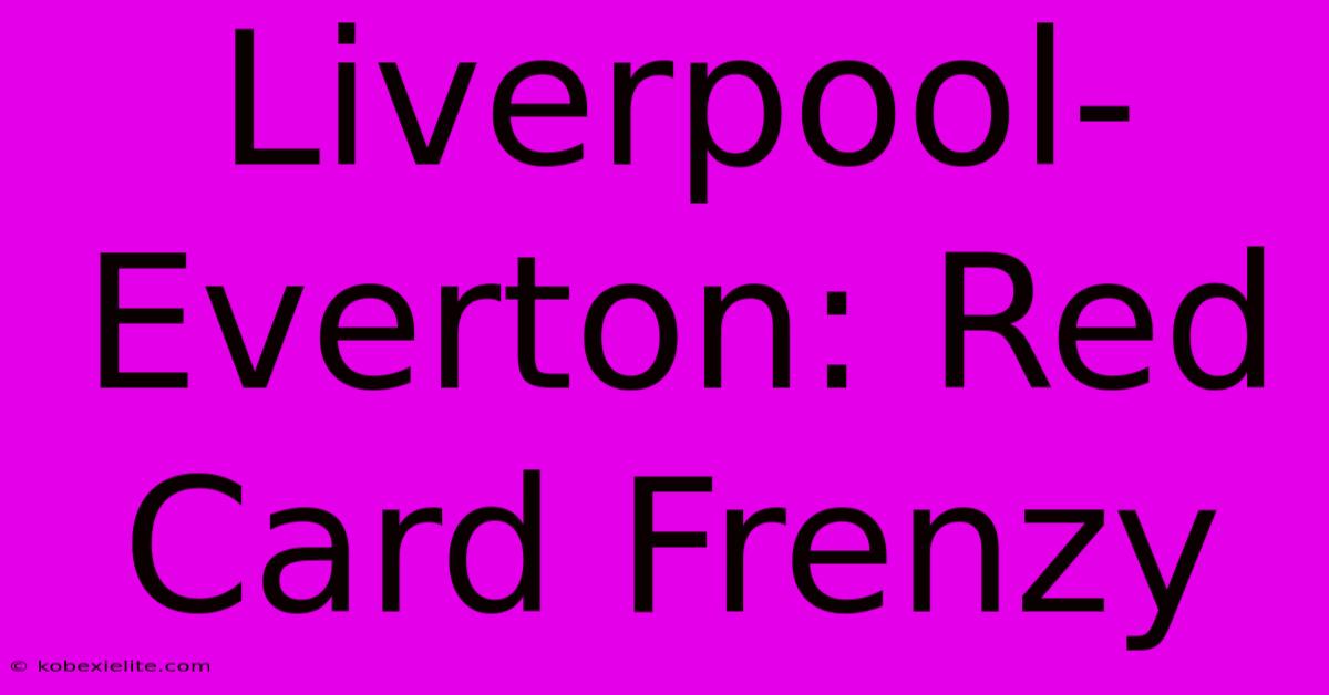 Liverpool-Everton: Red Card Frenzy