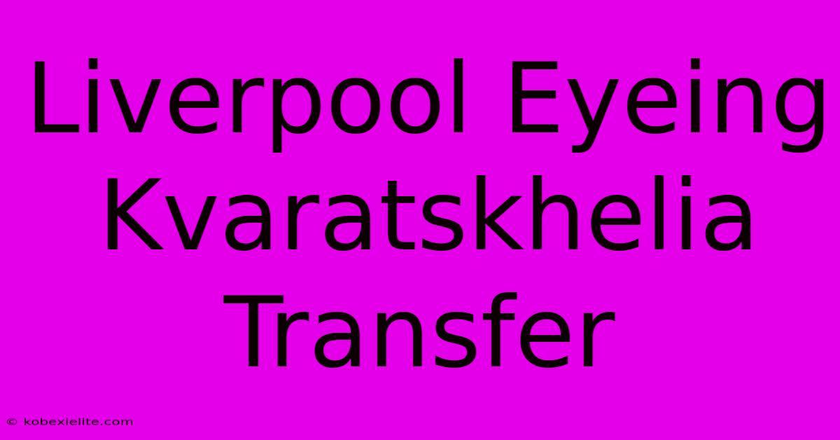 Liverpool Eyeing Kvaratskhelia Transfer