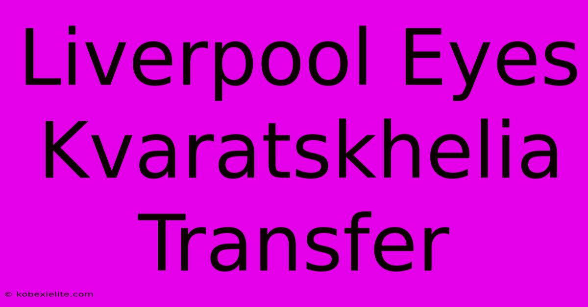 Liverpool Eyes Kvaratskhelia Transfer