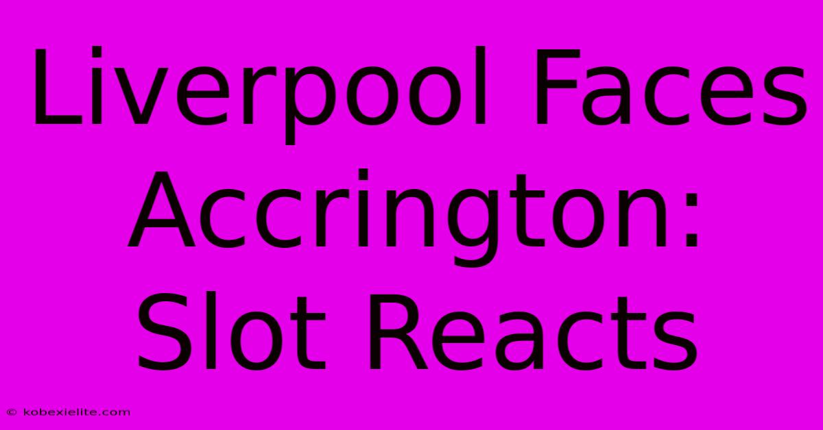 Liverpool Faces Accrington: Slot Reacts