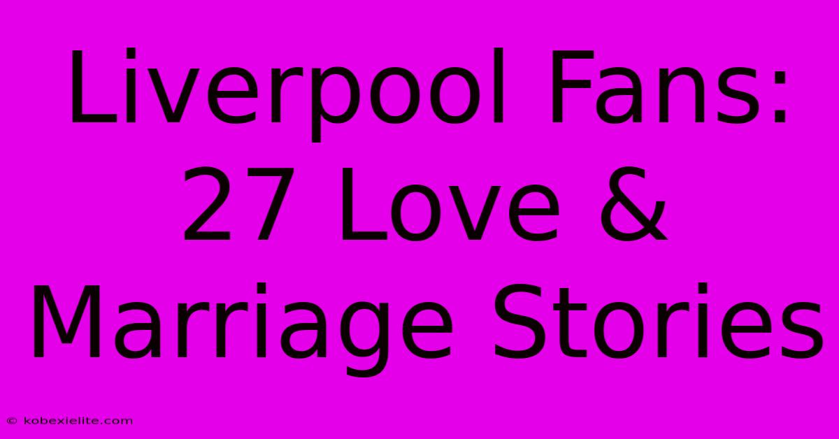 Liverpool Fans: 27 Love & Marriage Stories