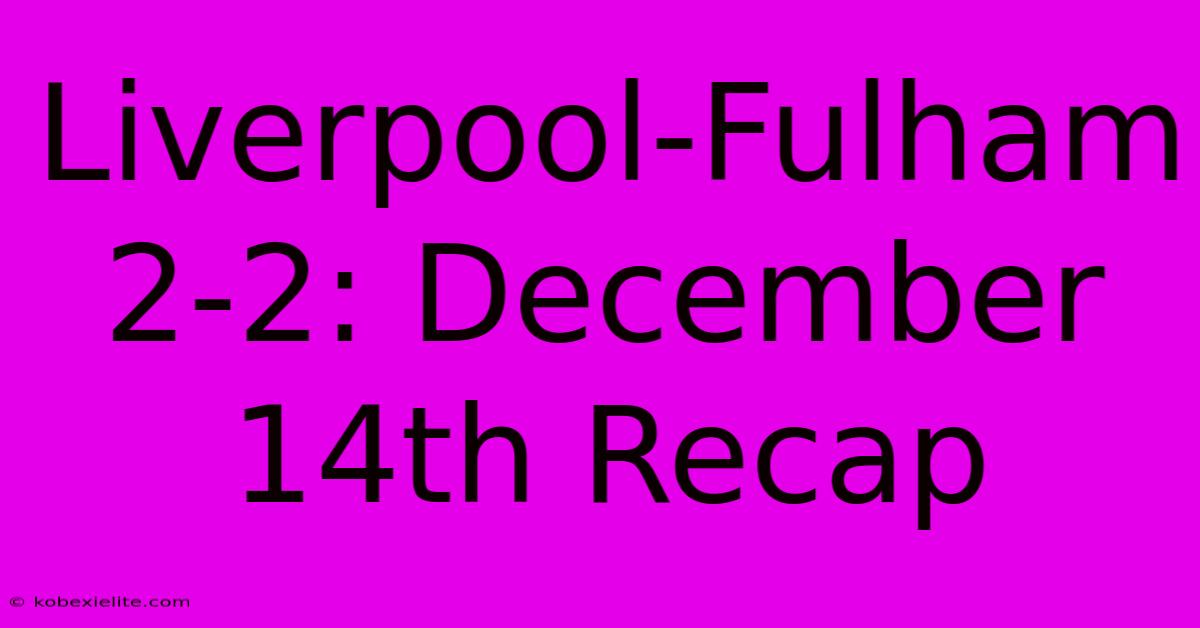 Liverpool-Fulham 2-2: December 14th Recap Liverpool-Fulham 2-2: December 14th Recap