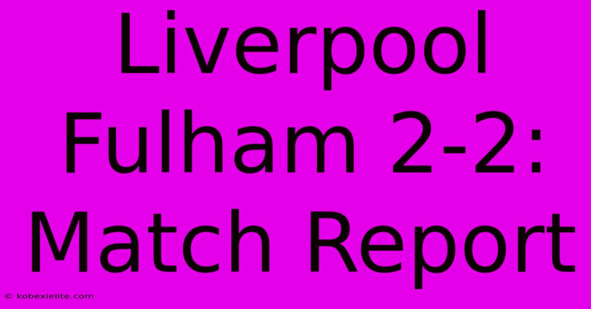 Liverpool Fulham 2-2: Match Report Liverpool Fulham 2-2: Match Report