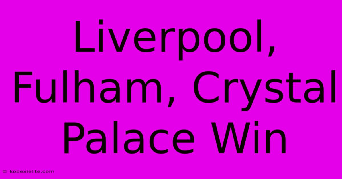 Liverpool, Fulham, Crystal Palace Win