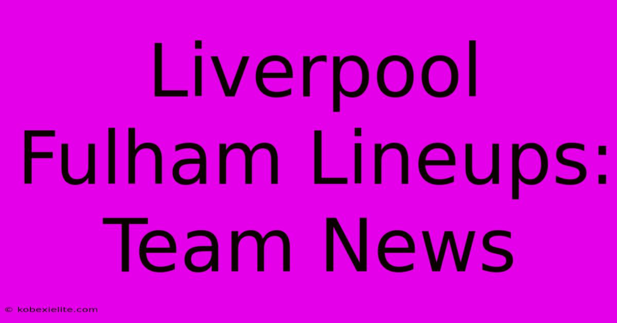 Liverpool Fulham Lineups: Team News Liverpool Fulham Lineups: Team News