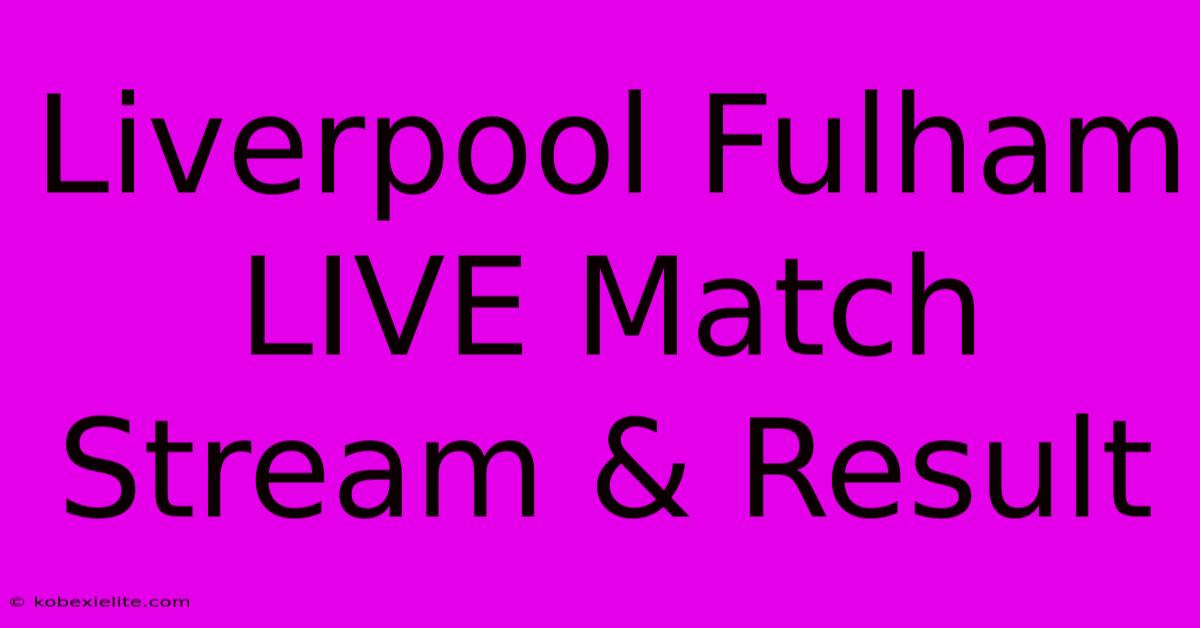 Liverpool Fulham LIVE Match Stream & Result Liverpool Fulham LIVE Match Stream & Result