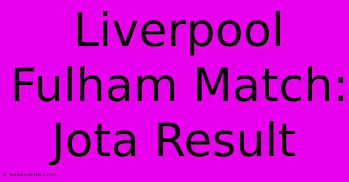 Liverpool Fulham Match: Jota Result Liverpool Fulham Match: Jota Result
