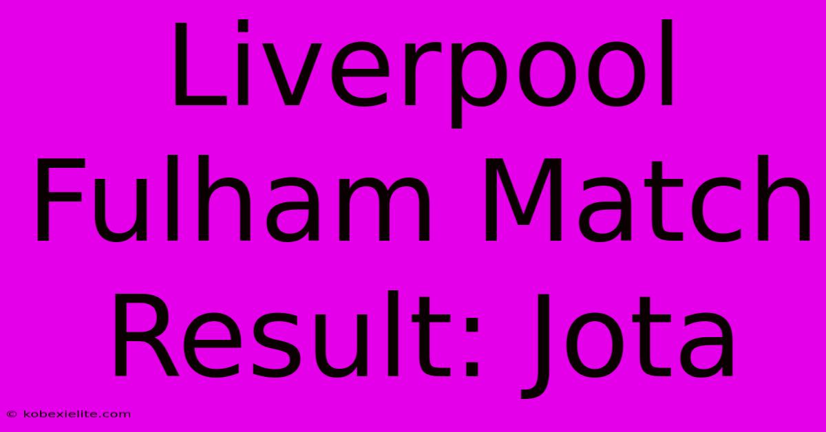 Liverpool Fulham Match Result: Jota Liverpool Fulham Match Result: Jota