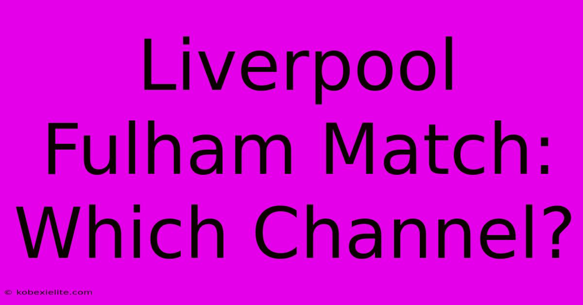 Liverpool Fulham Match: Which Channel? Liverpool Fulham Match: Which Channel?