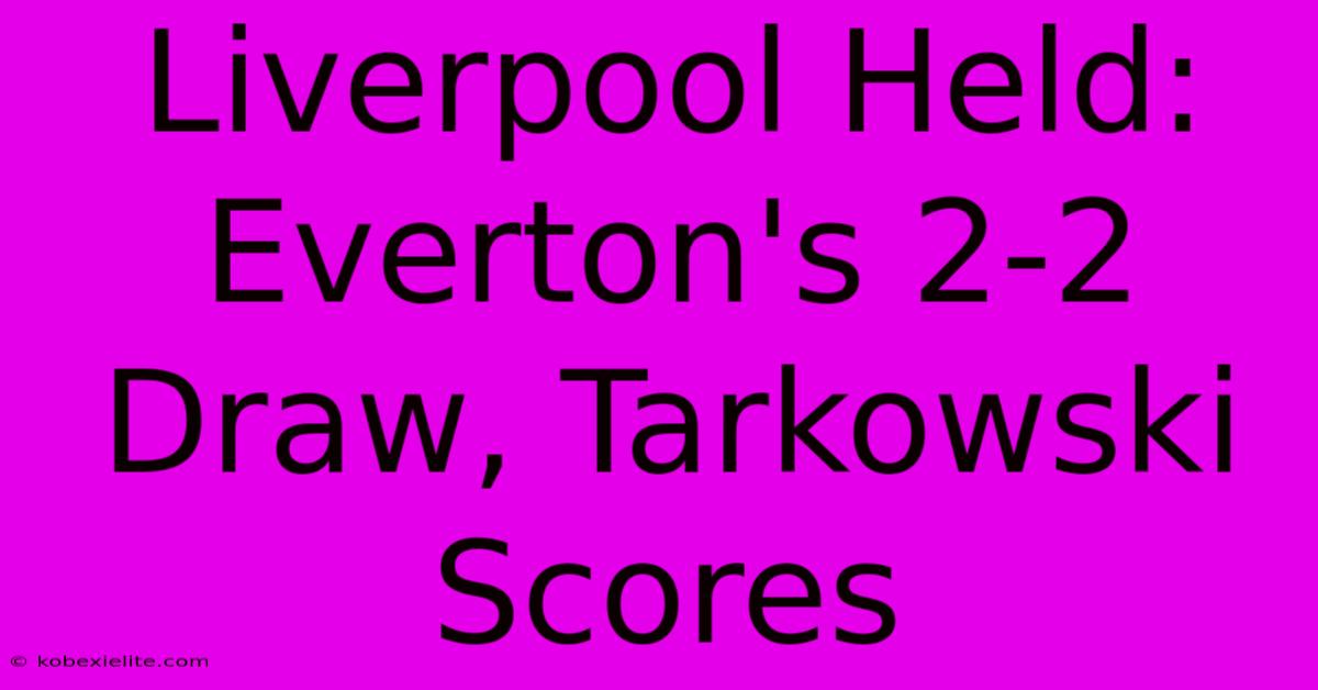 Liverpool Held: Everton's 2-2 Draw, Tarkowski Scores