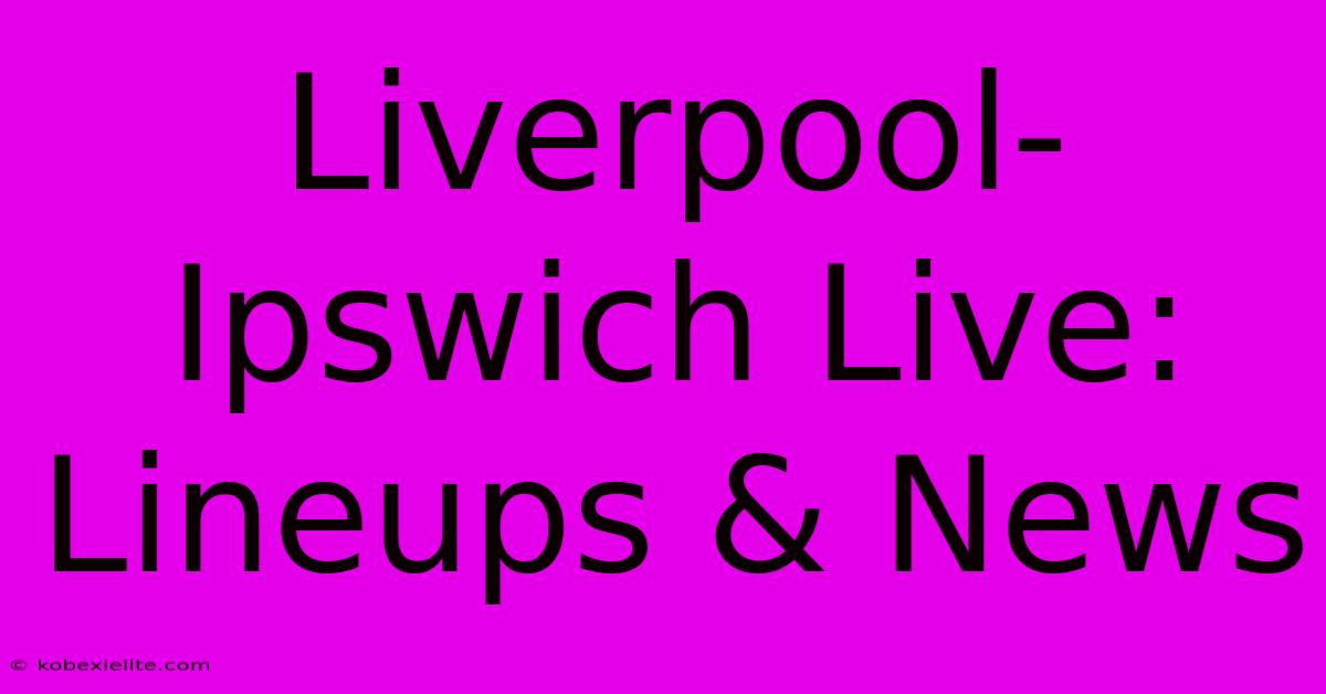 Liverpool-Ipswich Live: Lineups & News