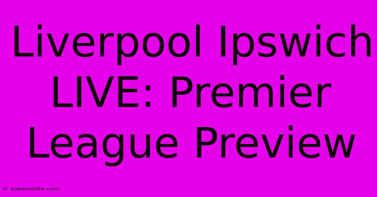 Liverpool Ipswich LIVE: Premier League Preview