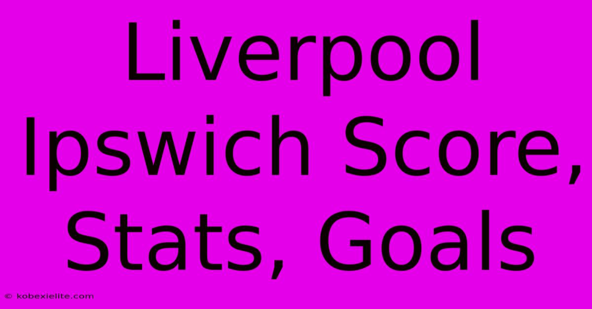 Liverpool Ipswich Score, Stats, Goals