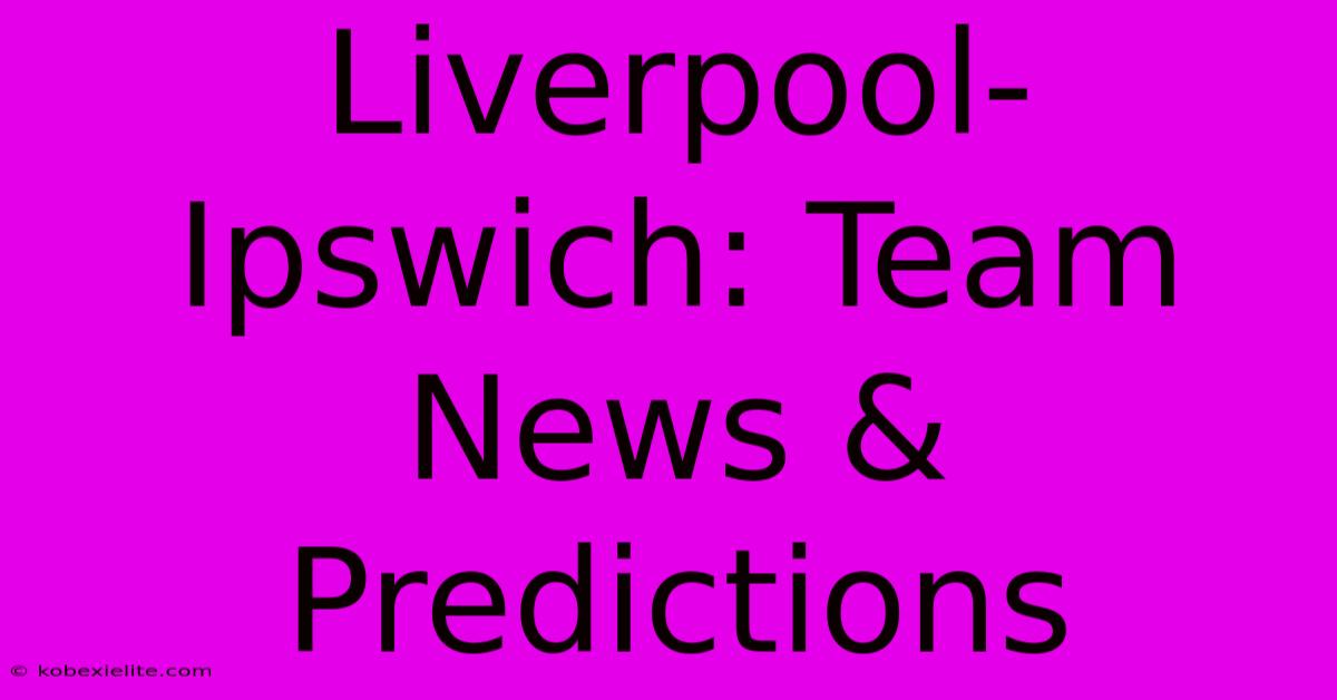 Liverpool-Ipswich: Team News & Predictions