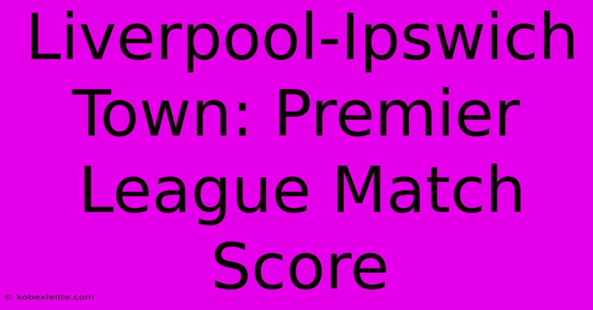 Liverpool-Ipswich Town: Premier League Match Score