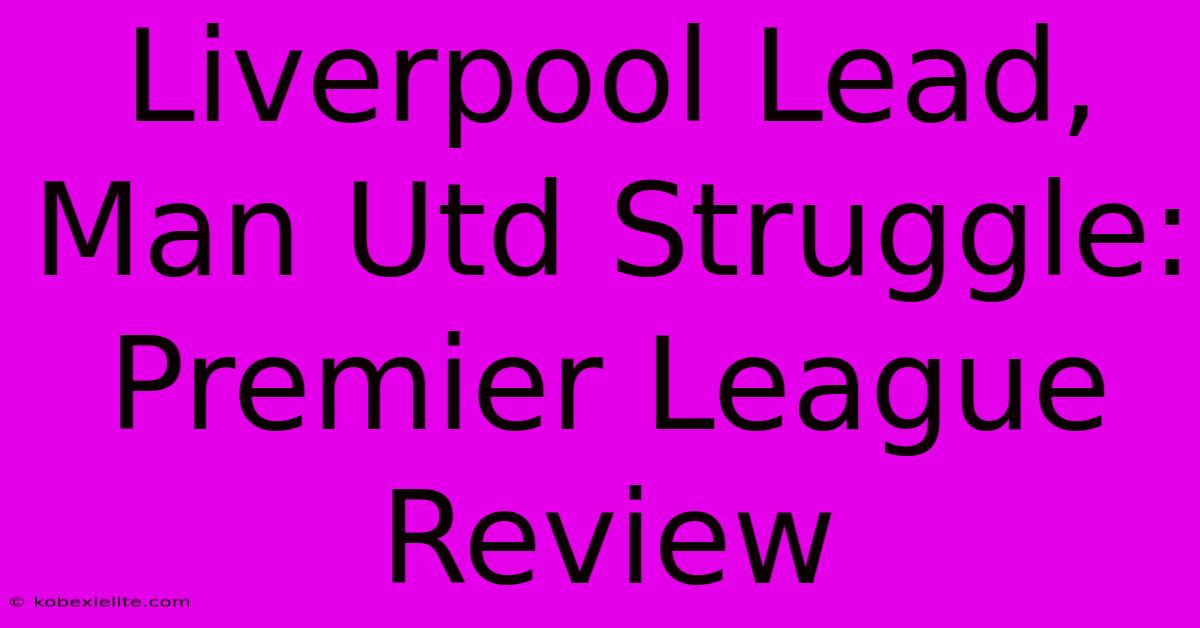 Liverpool Lead, Man Utd Struggle: Premier League Review