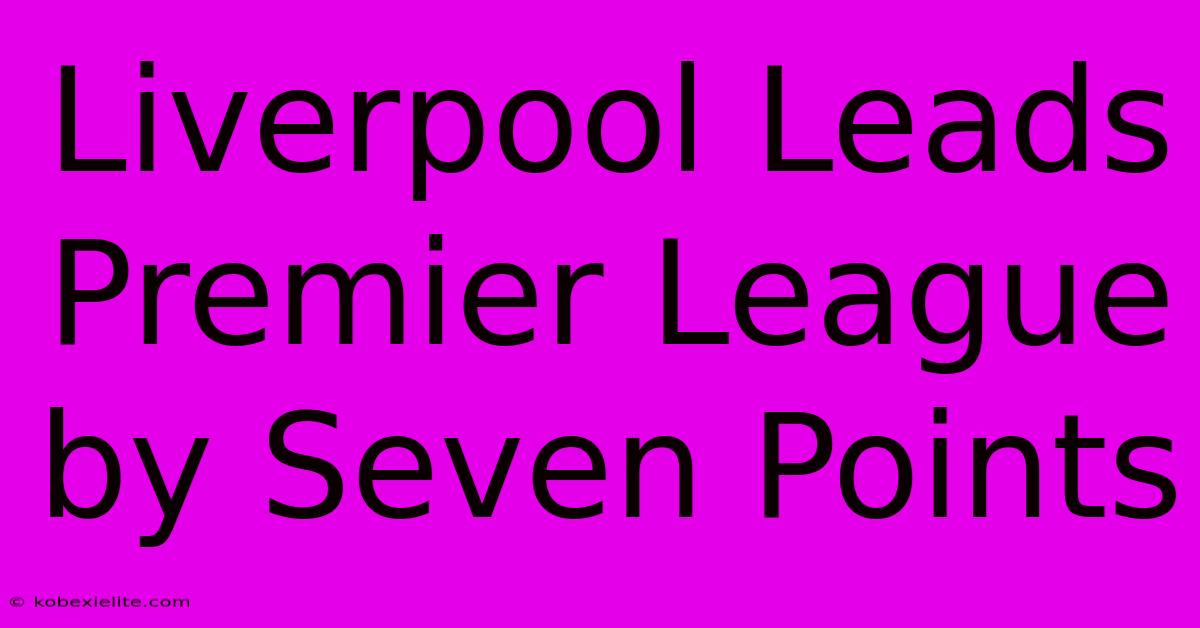 Liverpool Leads Premier League By Seven Points