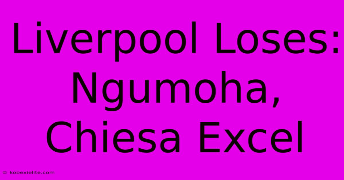 Liverpool Loses: Ngumoha, Chiesa Excel