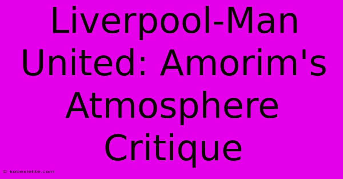 Liverpool-Man United: Amorim's Atmosphere Critique