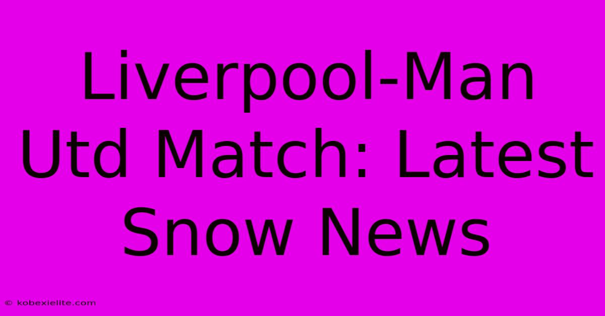 Liverpool-Man Utd Match: Latest Snow News