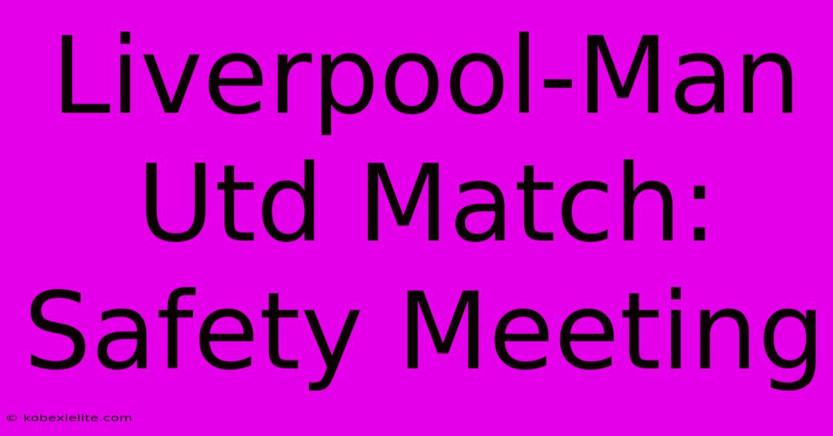 Liverpool-Man Utd Match: Safety Meeting