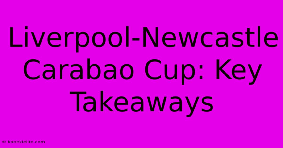 Liverpool-Newcastle Carabao Cup: Key Takeaways