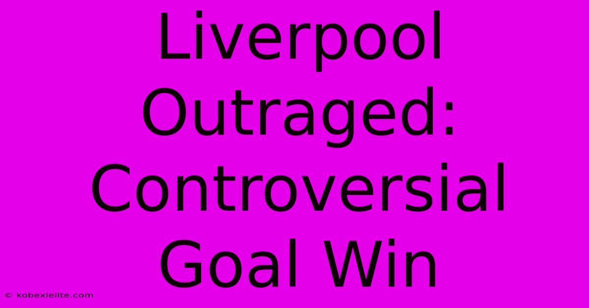 Liverpool Outraged:  Controversial Goal Win