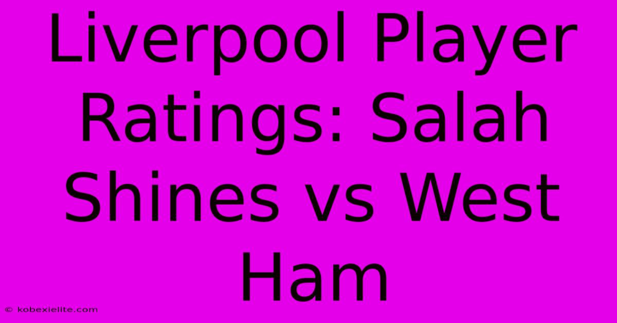 Liverpool Player Ratings: Salah Shines Vs West Ham