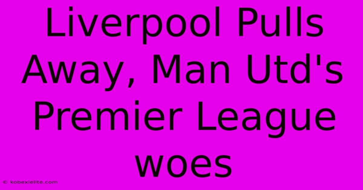 Liverpool Pulls Away, Man Utd's Premier League Woes