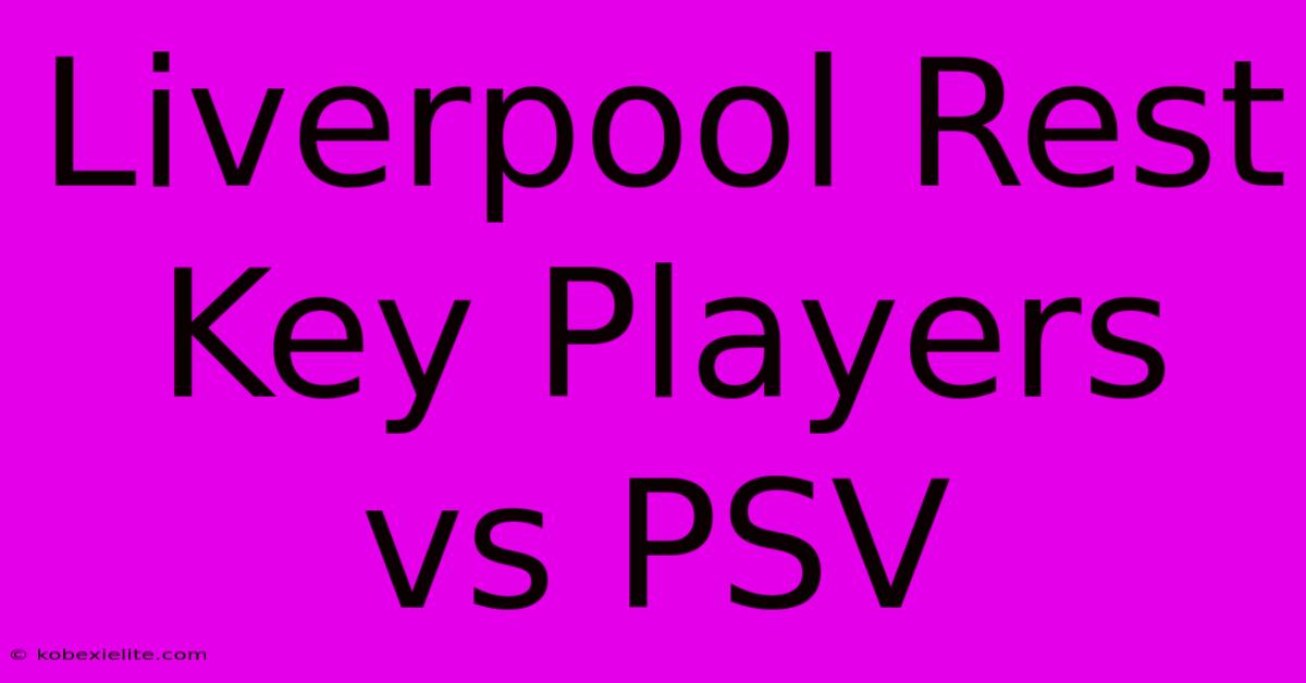 Liverpool Rest Key Players Vs PSV