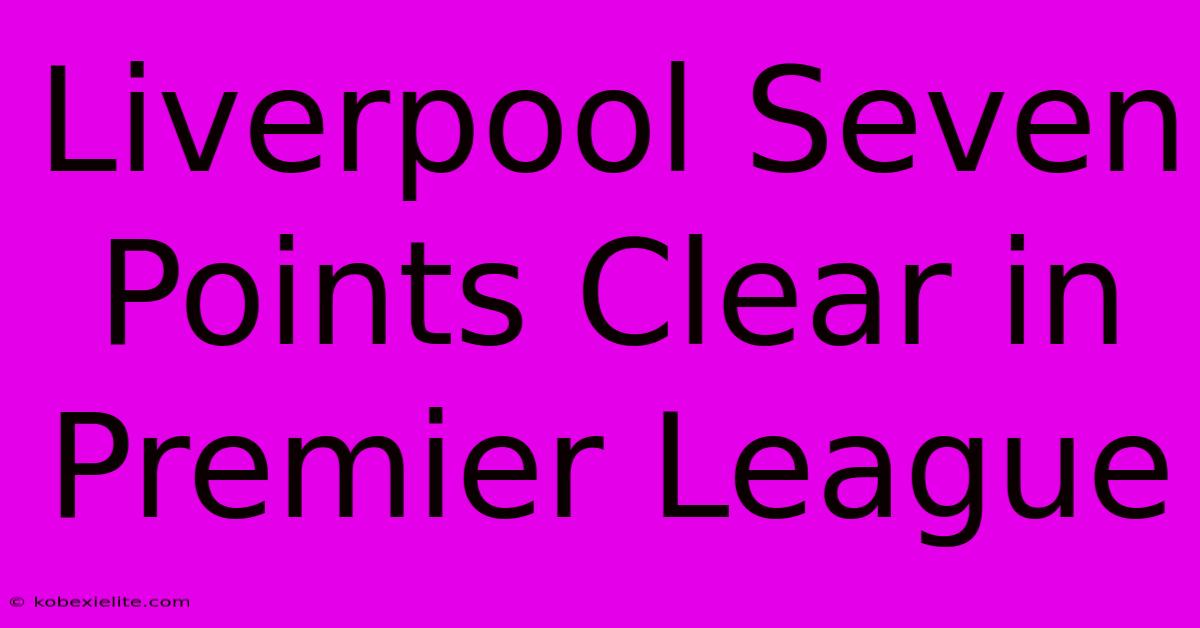 Liverpool Seven Points Clear In Premier League