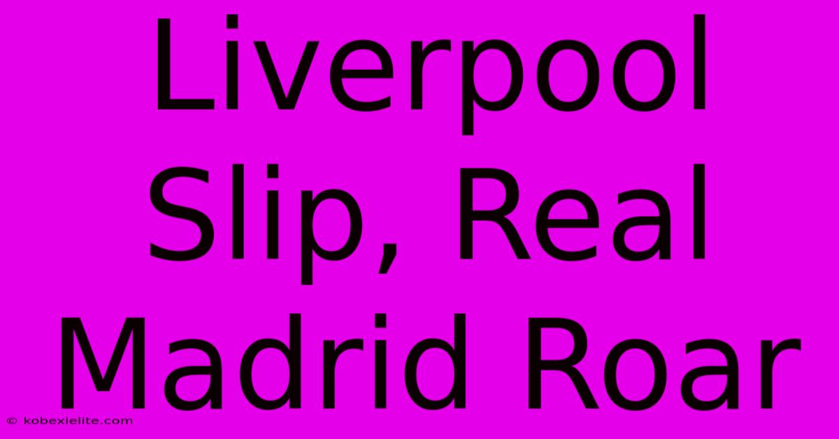 Liverpool Slip, Real Madrid Roar