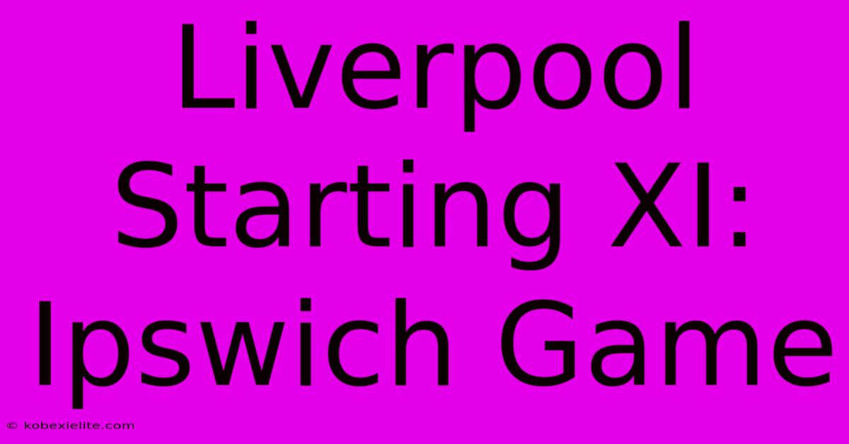 Liverpool Starting XI: Ipswich Game