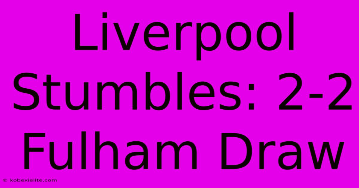Liverpool Stumbles: 2-2 Fulham Draw Liverpool Stumbles: 2-2 Fulham Draw