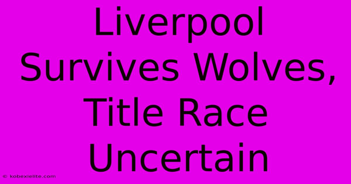 Liverpool Survives Wolves, Title Race Uncertain