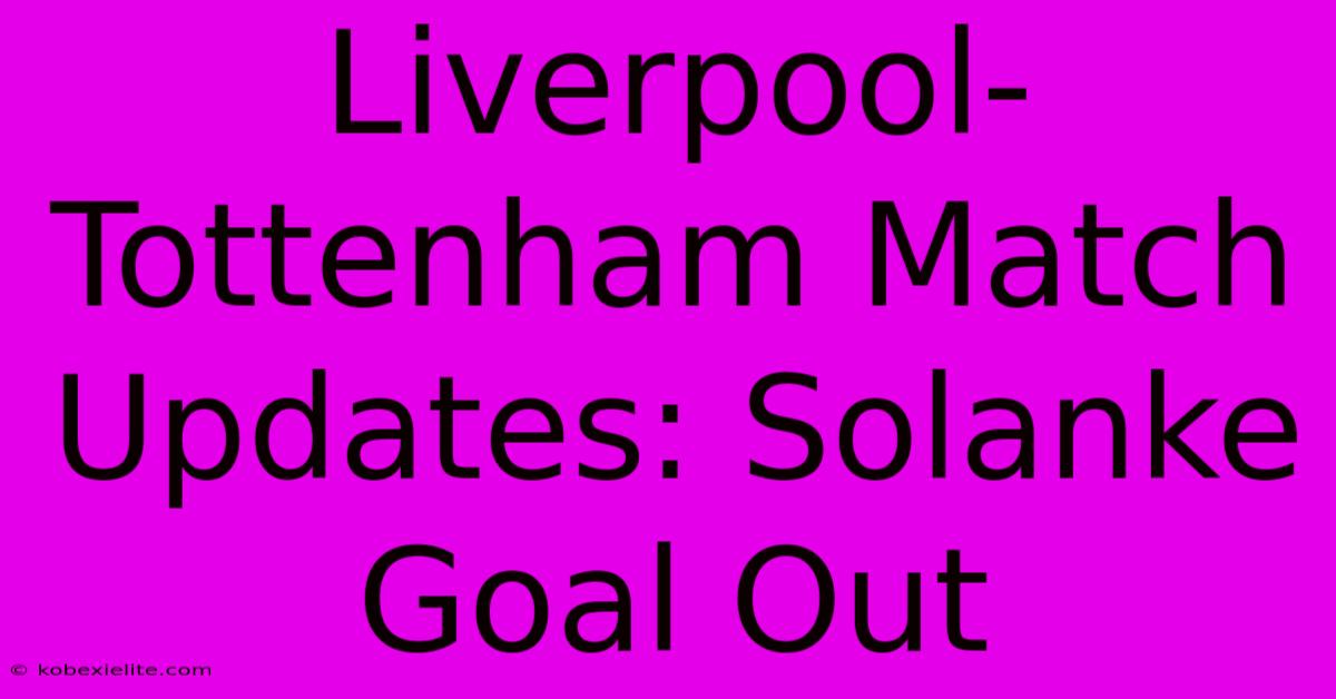 Liverpool-Tottenham Match Updates: Solanke Goal Out