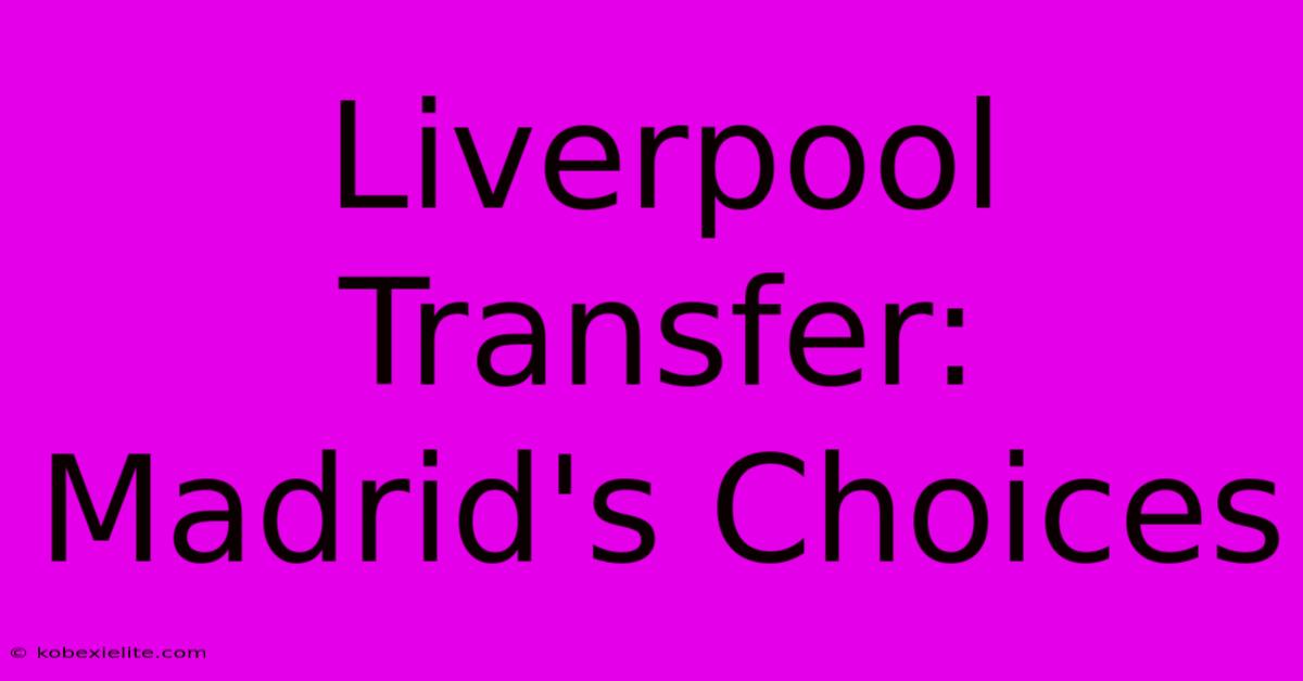 Liverpool Transfer: Madrid's Choices