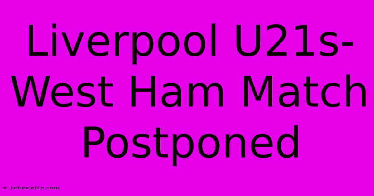 Liverpool U21s-West Ham Match Postponed