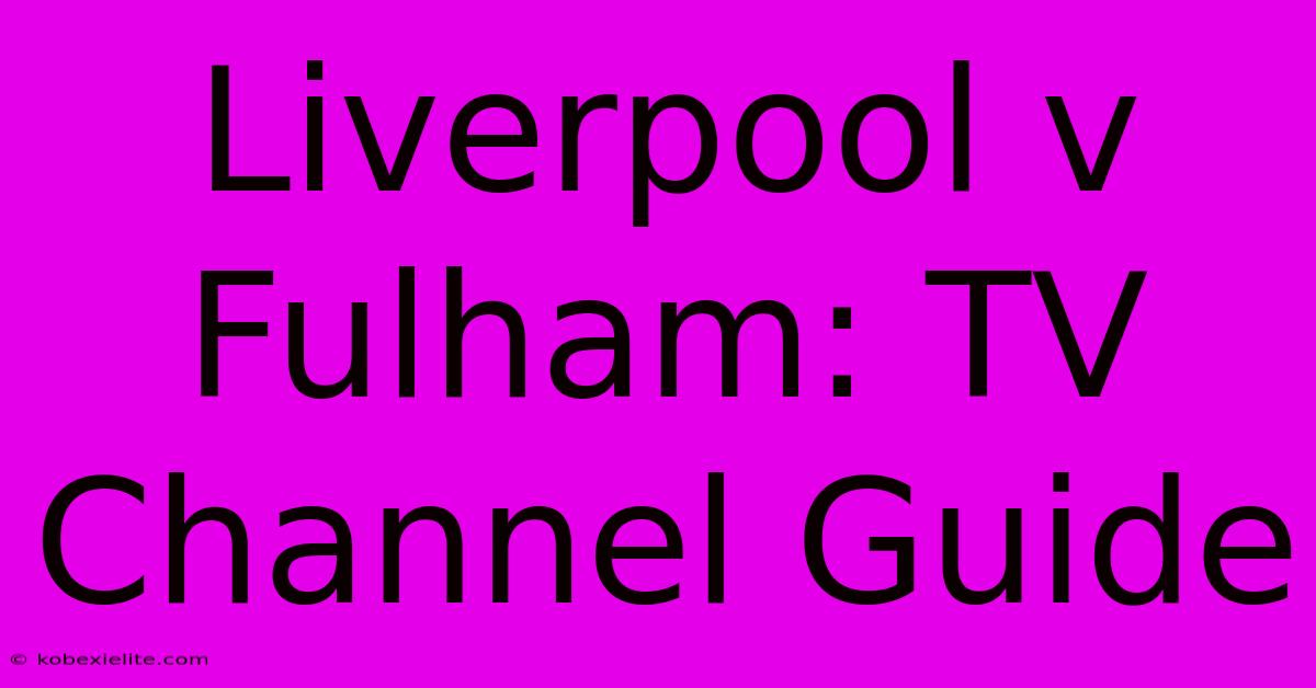 Liverpool V Fulham: TV Channel Guide Liverpool V Fulham: TV Channel Guide