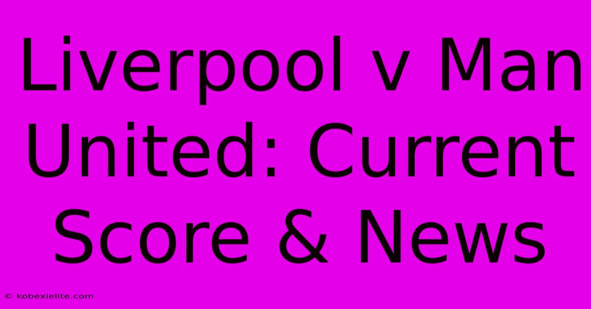 Liverpool V Man United: Current Score & News