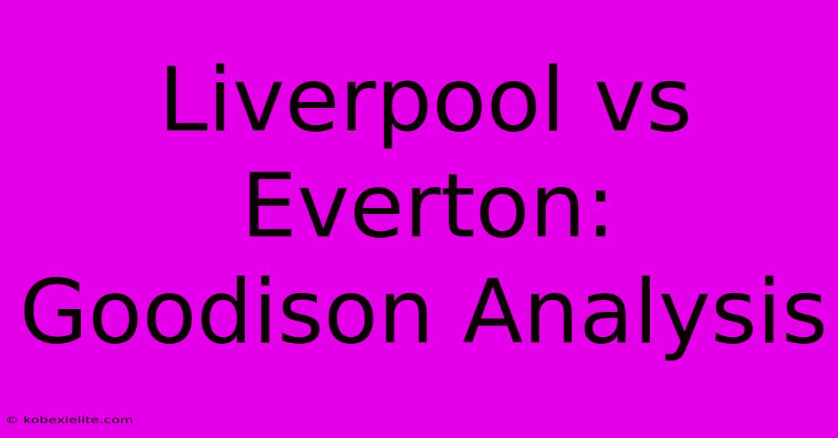 Liverpool Vs Everton: Goodison Analysis