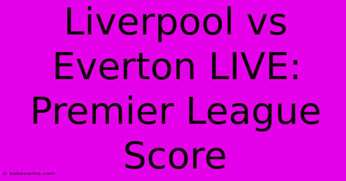 Liverpool Vs Everton LIVE: Premier League Score