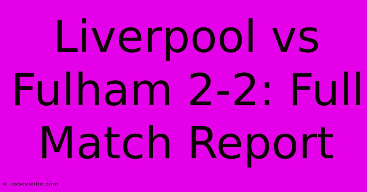 Liverpool Vs Fulham 2-2: Full Match Report Liverpool Vs Fulham 2-2: Full Match Report